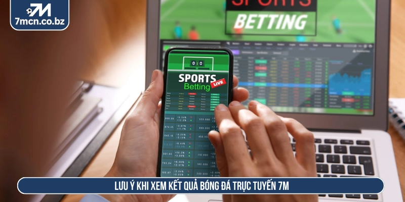 Lưu ý khi xem kết quả bóng đá trực tuyến 7M